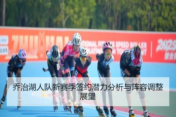 乔治湖人队新赛季签约潜力分析与阵容调整展望（lol）