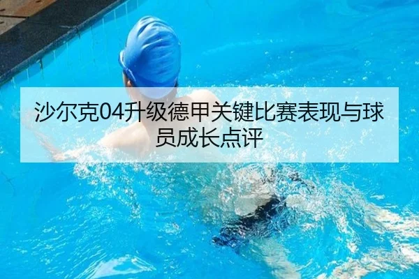沙尔克04升级德甲关键比赛表现与球员成长点评